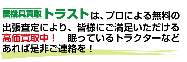 兵庫県の農機具買取トラストは、プロによる無料の出張査定により、皆様にご満足いただける高価買取中！眠っているトラクターなどあれば是非ご連絡を！